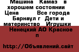 Машина ''Камаз'' в хорошем состоянии › Цена ­ 400 - Все города, Барнаул г. Дети и материнство » Игрушки   . Ненецкий АО,Красное п.